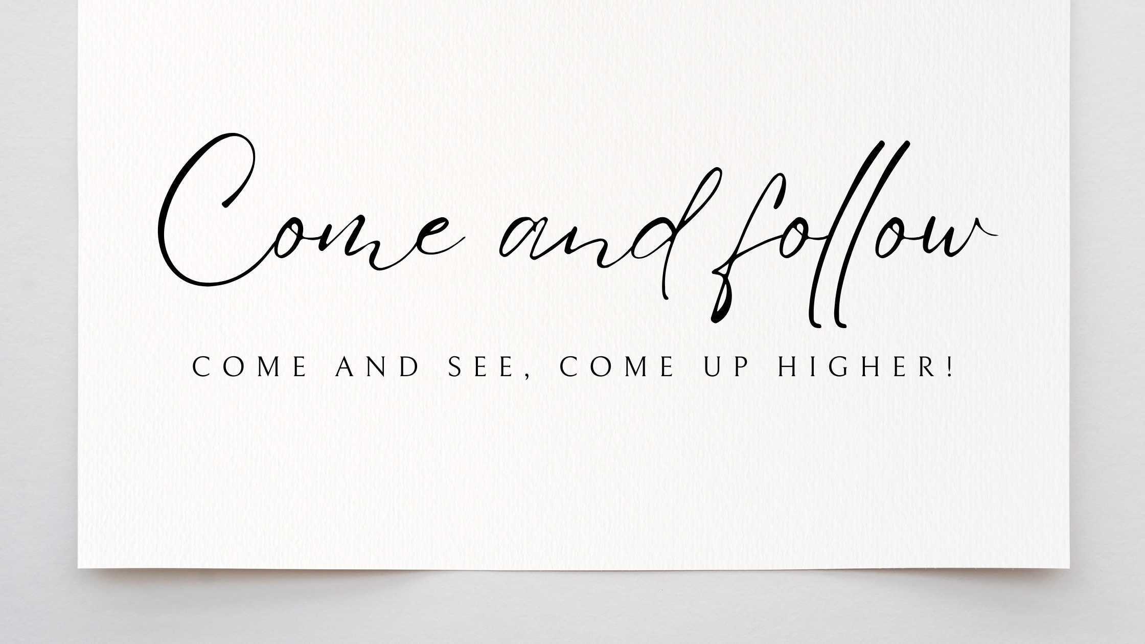 Come and follow, come and see, come up higher!